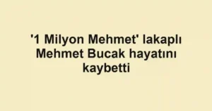'1 Milyon Mehmet' lakaplı Mehmet Bucak hayatını kaybetti