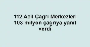 112 Acil Çağrı Merkezleri 103 milyon çağrıya yanıt verdi