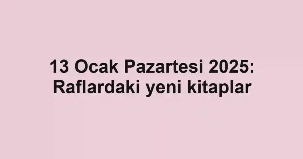 13 Ocak Pazartesi 2025: Raflardaki yeni kitaplar