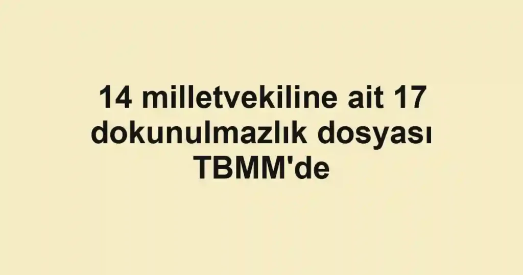 14 milletvekiline ait 17 dokunulmazlık dosyası TBMM'de