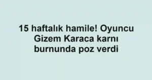 15 haftalık hamile! Oyuncu Gizem Karaca karnı burnunda poz verdi