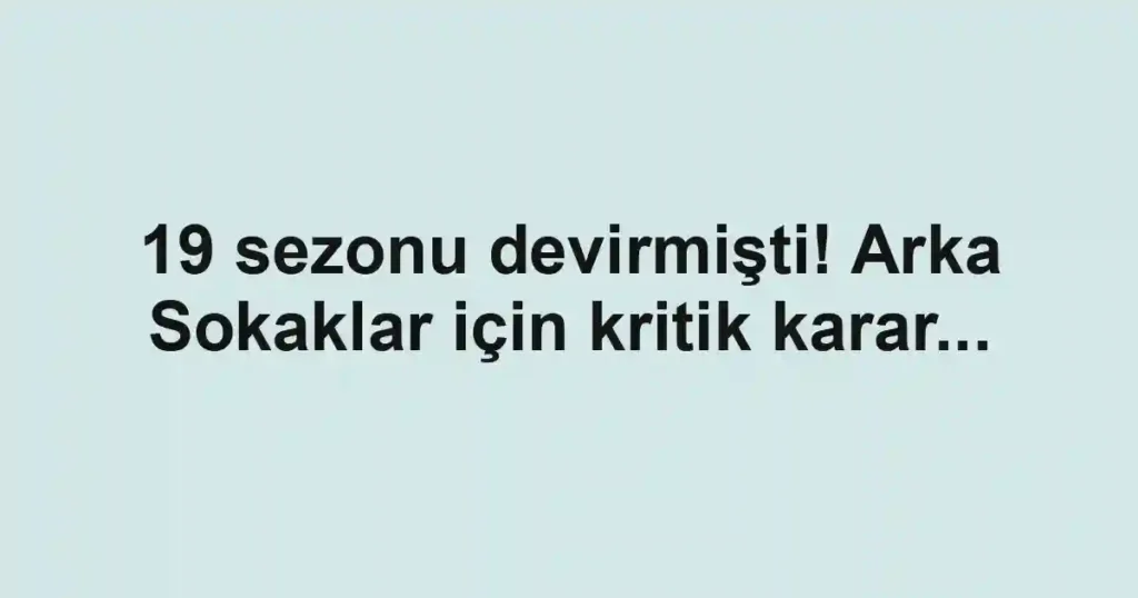 19 sezonu devirmişti! Arka Sokaklar için kritik karar...