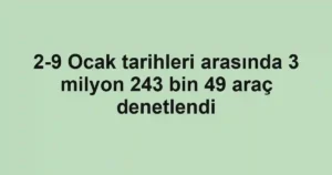 2-9 Ocak tarihleri arasında 3 milyon 243 bin 49 araç denetlendi