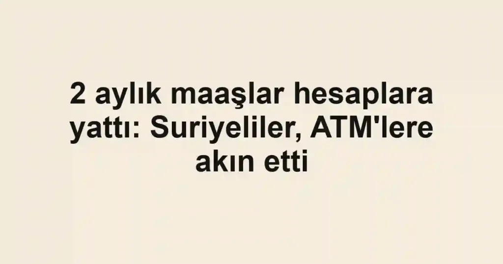 2 aylık maaşlar hesaplara yattı: Suriyeliler, ATM'lere akın etti