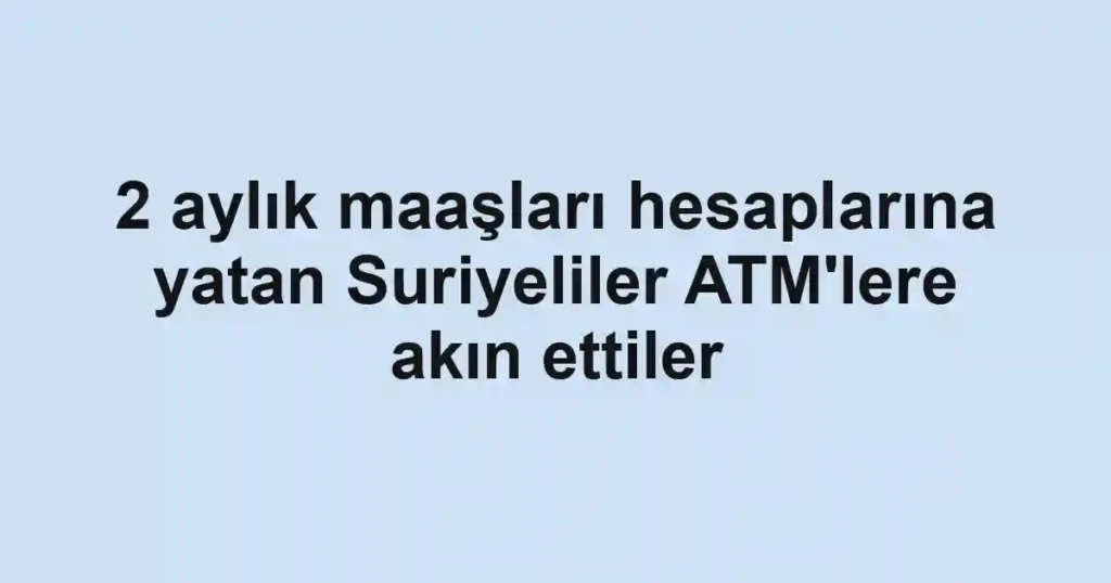 2 aylık maaşları hesaplarına yatan Suriyeliler ATM'lere akın ettiler