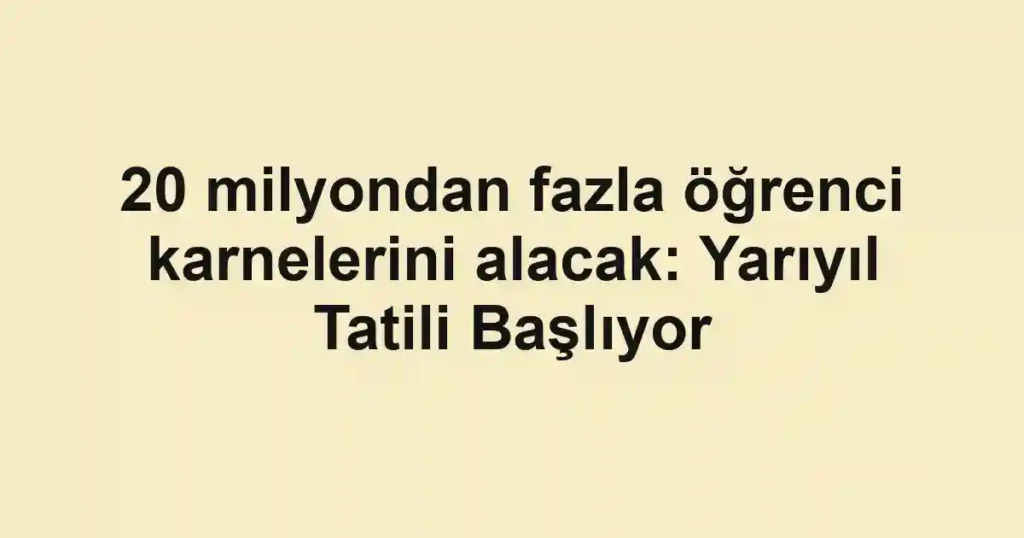 20 milyondan fazla öğrenci karnelerini alacak: Yarıyıl Tatili Başlıyor