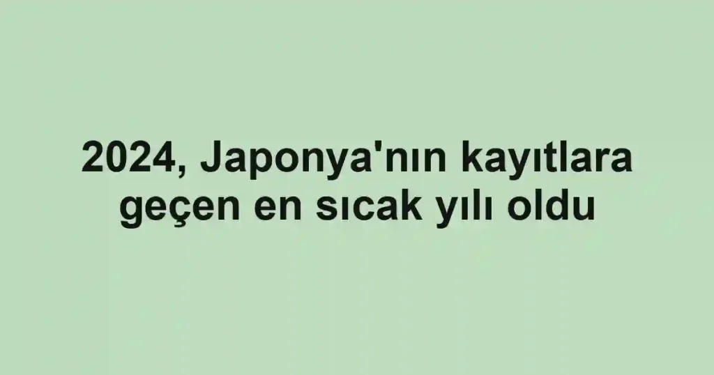 2024, Japonya'nın kayıtlara geçen en sıcak yılı oldu