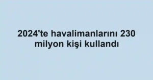 2024'te havalimanlarını 230 milyon kişi kullandı