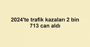 2024'te trafik kazaları 2 bin 713 can aldı