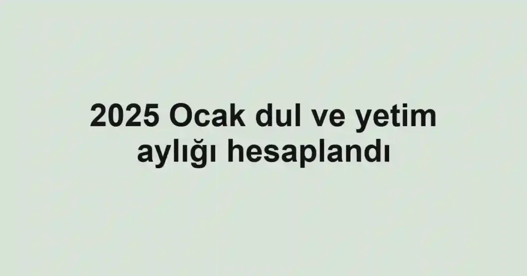 2025 Ocak dul ve yetim aylığı hesaplandı