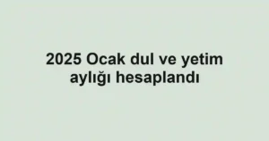 2025 Ocak dul ve yetim aylığı hesaplandı