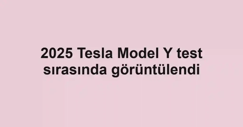 2025 Tesla Model Y test sırasında görüntülendi