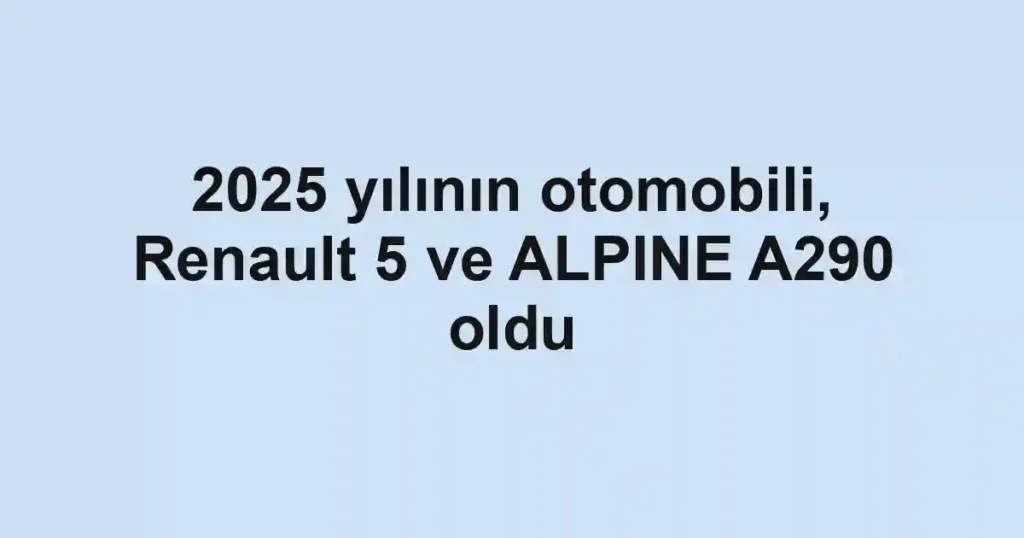 2025 yılının otomobili, Renault 5 ve ALPINE A290 oldu