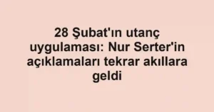28 Şubat'ın utanç uygulaması: Nur Serter'in açıklamaları tekrar akıllara geldi