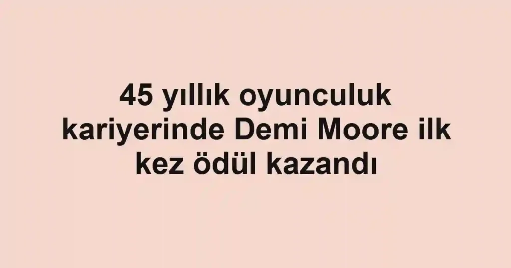 45 yıllık oyunculuk kariyerinde Demi Moore ilk kez ödül kazandı