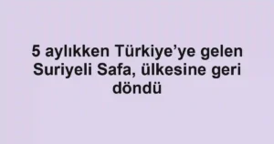 5 aylıkken Türkiye’ye gelen Suriyeli Safa, ülkesine geri döndü
