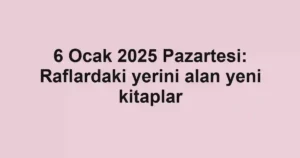 6 Ocak 2025 Pazartesi: Raflardaki yerini alan yeni kitaplar