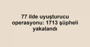 77 ilde uyuşturucu operasyonu: 1713 şüpheli yakalandı