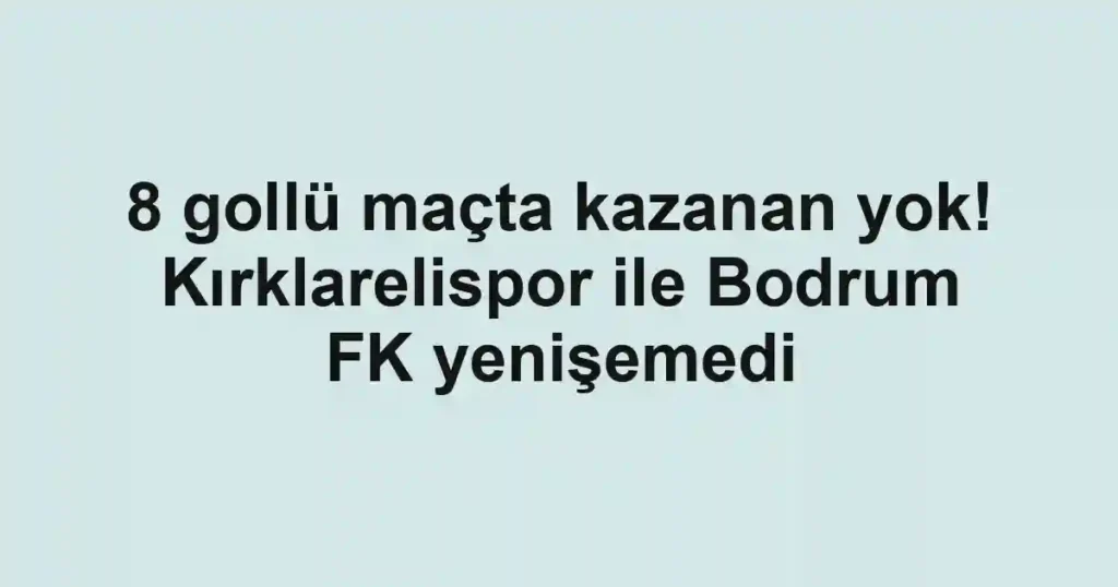 8 gollü maçta kazanan yok! Kırklarelispor ile Bodrum FK yenişemedi