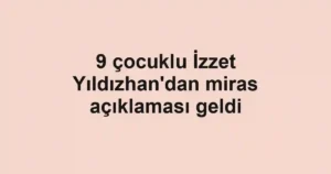 9 çocuklu İzzet Yıldızhan'dan miras açıklaması geldi