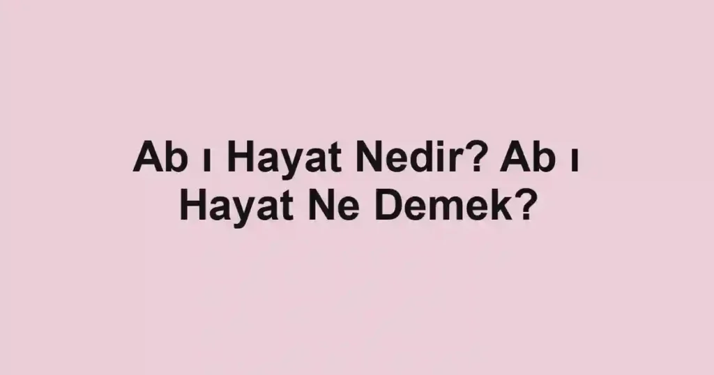 Ab ı Hayat Nedir? Ab ı Hayat Ne Demek?