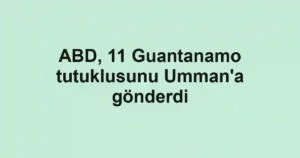 ABD, 11 Guantanamo tutuklusunu Umman'a gönderdi