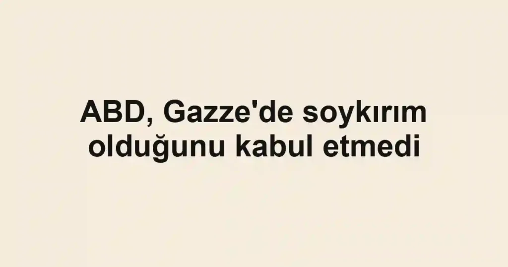 ABD, Gazze'de soykırım olduğunu kabul etmedi