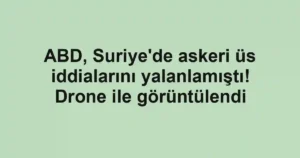 ABD, Suriye'de askeri üs iddialarını yalanlamıştı! Drone ile görüntülendi