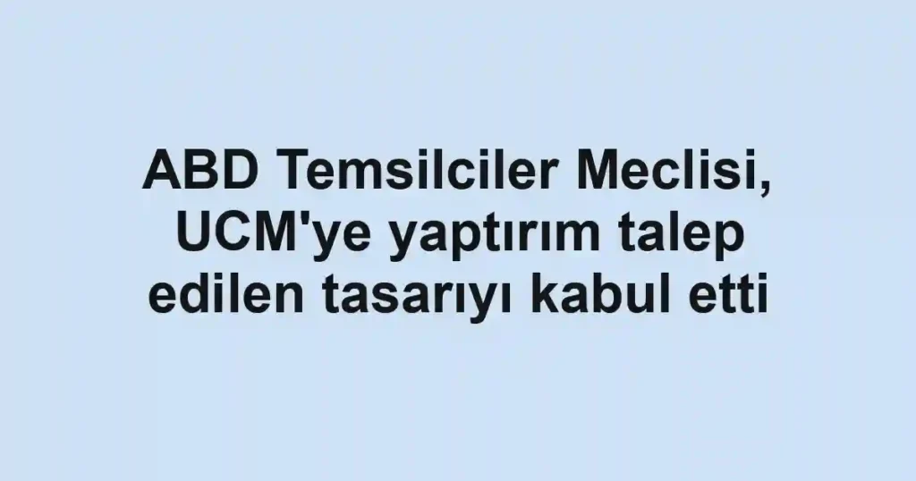ABD Temsilciler Meclisi, UCM'ye yaptırım talep edilen tasarıyı kabul etti
