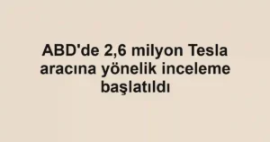 ABD'de 2,6 milyon Tesla aracına yönelik inceleme başlatıldı