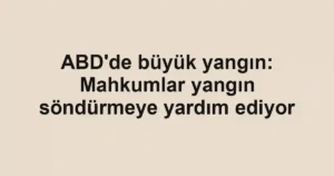 ABD'de büyük yangın: Mahkumlar yangın söndürmeye yardım ediyor