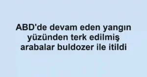 ABD'de devam eden yangın yüzünden terk edilmiş arabalar buldozer ile itildi