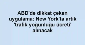 ABD'de dikkat çeken uygulama: New York'ta artık 'trafik yoğunluğu ücreti' alınacak