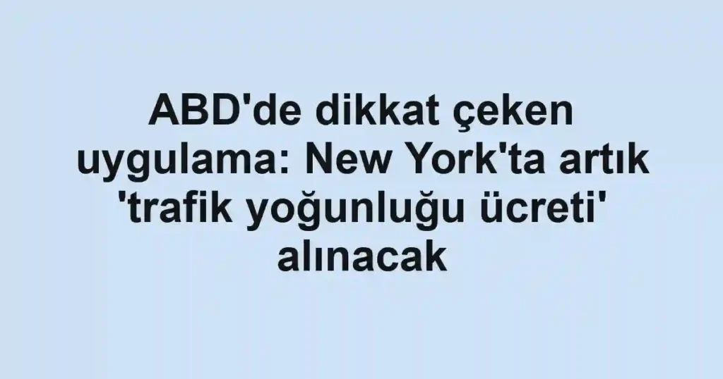 ABD'de dikkat çeken uygulama: New York'ta artık 'trafik yoğunluğu ücreti' alınacak