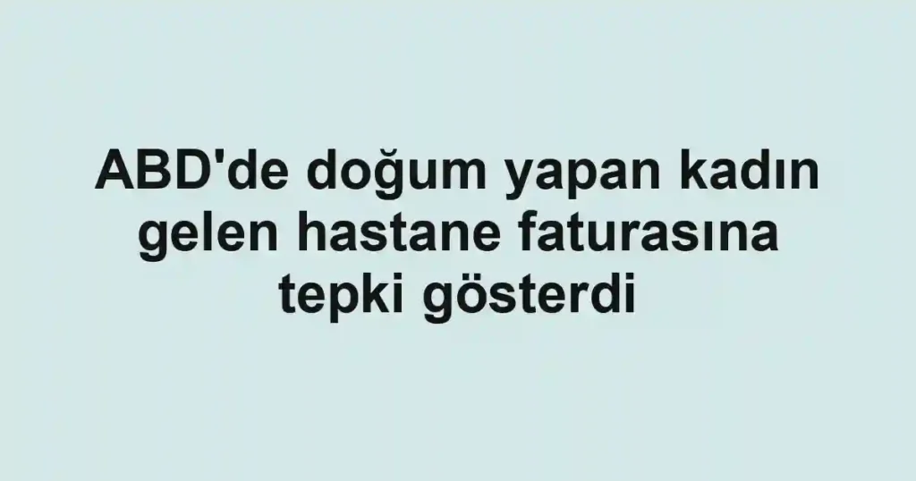 ABD'de doğum yapan kadın gelen hastane faturasına tepki gösterdi