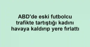 ABD'de eski futbolcu trafikte tartıştığı kadını havaya kaldırıp yere fırlattı