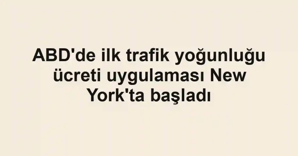 ABD'de ilk trafik yoğunluğu ücreti uygulaması New York'ta başladı