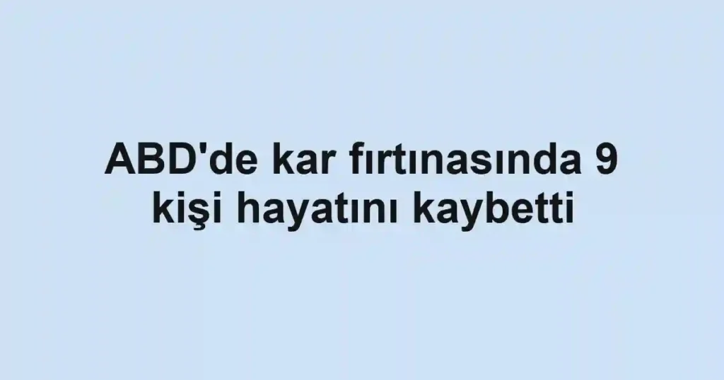 ABD'de kar fırtınasında 9 kişi hayatını kaybetti