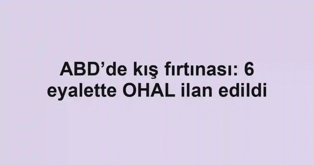 ABD’de kış fırtınası: 6 eyalette OHAL ilan edildi