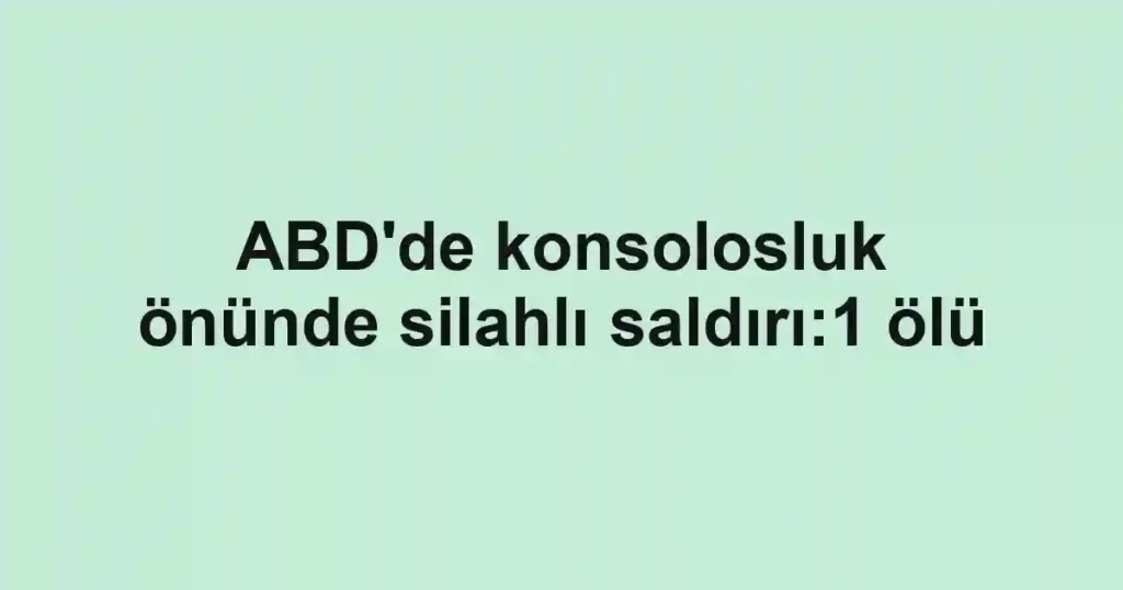 ABD'de konsolosluk önünde silahlı saldırı:1 ölü