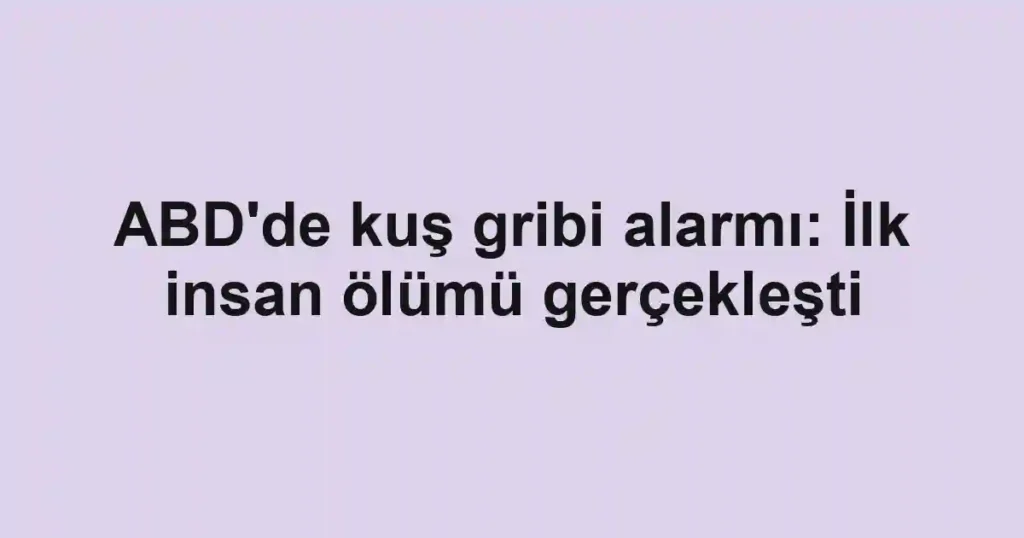 ABD'de kuş gribi alarmı: İlk insan ölümü gerçekleşti