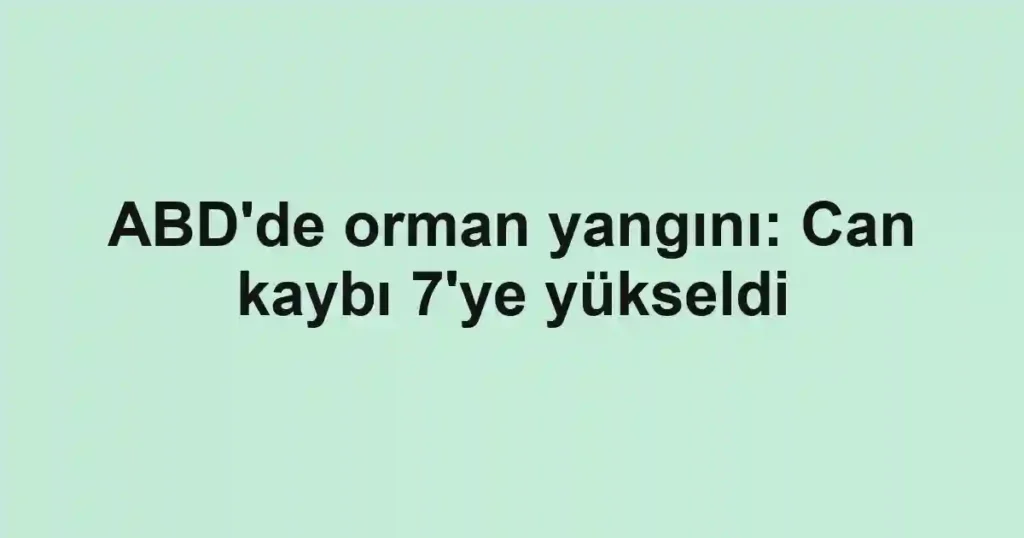 ABD'de orman yangını: Can kaybı 7'ye yükseldi