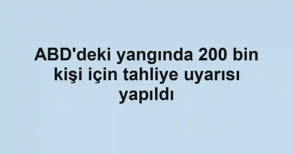 ABD'deki yangında 200 bin kişi için tahliye uyarısı yapıldı
