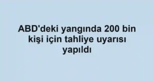 ABD'deki yangında 200 bin kişi için tahliye uyarısı yapıldı