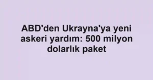 ABD'den Ukrayna'ya yeni askeri yardım: 500 milyon dolarlık paket