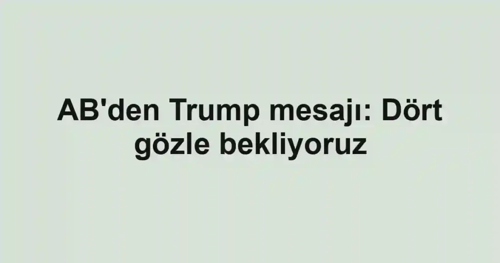 AB'den Trump mesajı: Dört gözle bekliyoruz