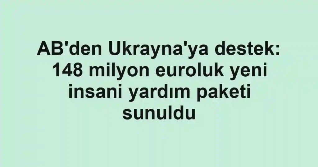AB'den Ukrayna'ya destek: 148 milyon euroluk yeni insani yardım paketi sunuldu