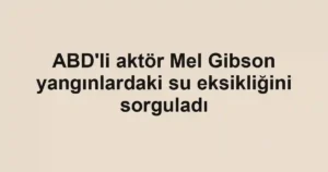 ABD'li aktör Mel Gibson yangınlardaki su eksikliğini sorguladı
