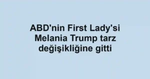 ABD'nin First Lady'si Melania Trump tarz değişikliğine gitti