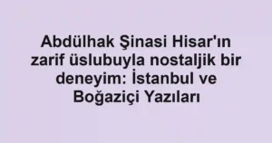 Abdülhak Şinasi Hisar'ın zarif üslubuyla nostaljik bir deneyim: İstanbul ve Boğaziçi Yazıları